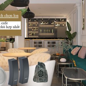 Cách lựa chọn loa phù hợp cho quán cafe phù hợp nhất